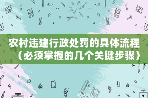 農(nóng)村違建行政處罰的具體流程（必須掌握的幾個關(guān)鍵步驟）