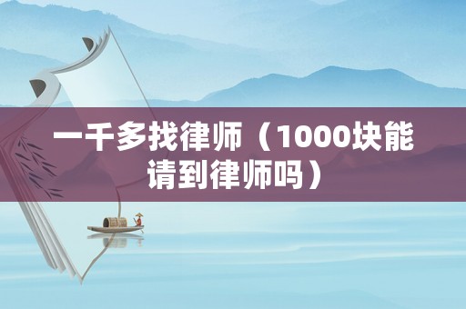 一千多找律師（1000塊能請(qǐng)到律師嗎）