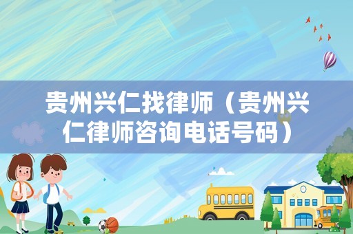 貴州興仁找律師（貴州興仁律師咨詢電話號碼）