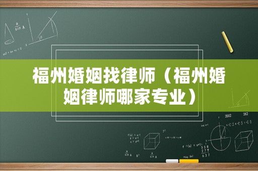 福州婚姻找律師（福州婚姻律師哪家專業(yè)）