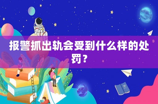 報(bào)警抓出軌會(huì)受到什么樣的處罰？