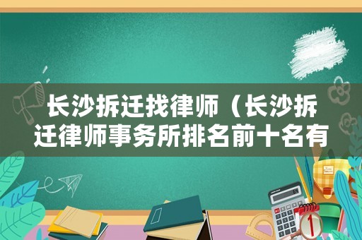 長沙拆遷找律師（長沙拆遷律師事務(wù)所排名前十名有哪些）