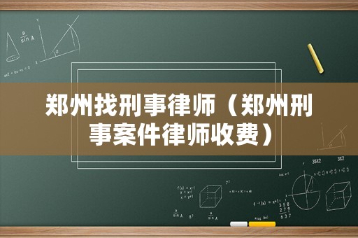 鄭州找刑事律師（鄭州刑事案件律師收費(fèi)）