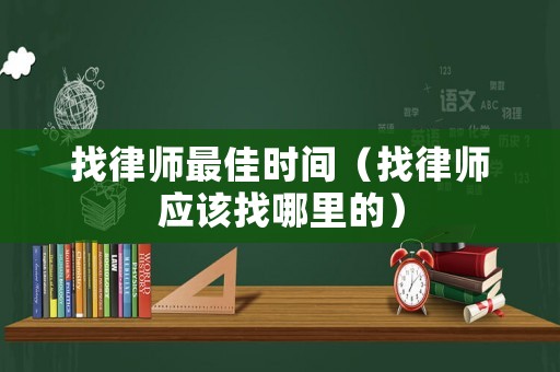 找律師最佳時間（找律師應(yīng)該找哪里的）