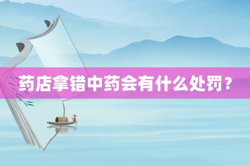 藥店拿錯(cuò)中藥會(huì)有什么處罰？