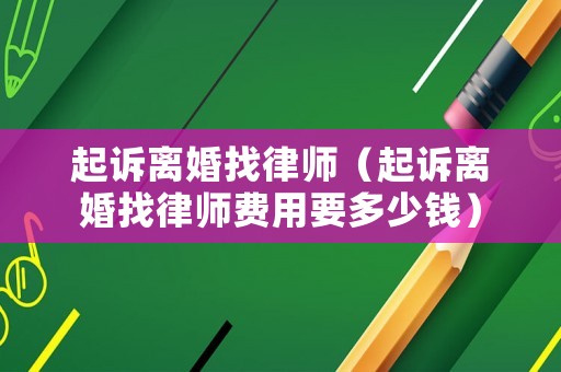 起訴離婚找律師（起訴離婚找律師費(fèi)用要多少錢(qián)）