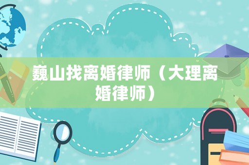 巍山找離婚律師（大理離婚律師）