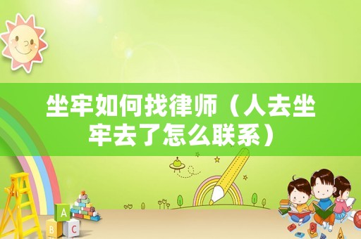 坐牢如何找律師（人去坐牢去了怎么聯(lián)系）