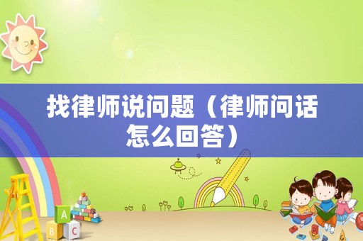 找律師說(shuō)問(wèn)題（律師問(wèn)話怎么回答）