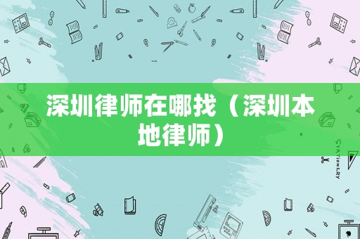 深圳律師在哪找（深圳本地律師）