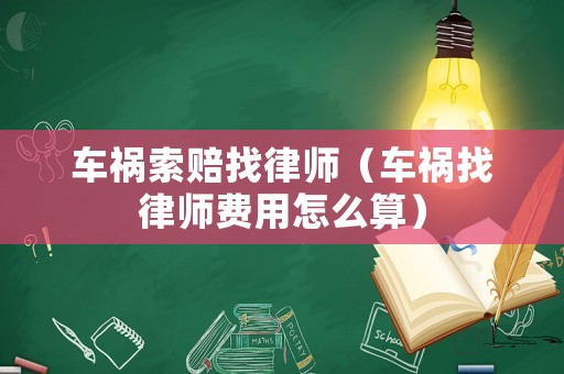 車禍索賠找律師（車禍找律師費(fèi)用怎么算）