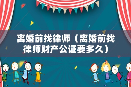 離婚前找律師（離婚前找律師財(cái)產(chǎn)公證要多久）
