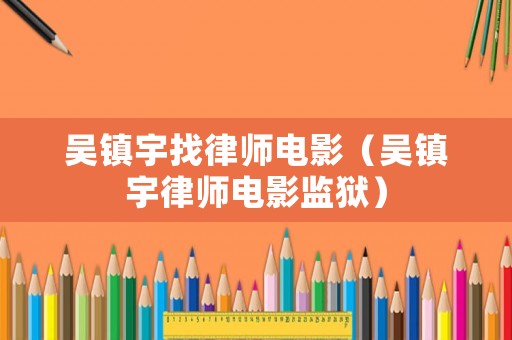 吳鎮(zhèn)宇找律師電影（吳鎮(zhèn)宇律師電影監(jiān)獄）
