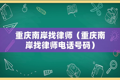 重慶南岸找律師（重慶南岸找律師電話號(hào)碼）