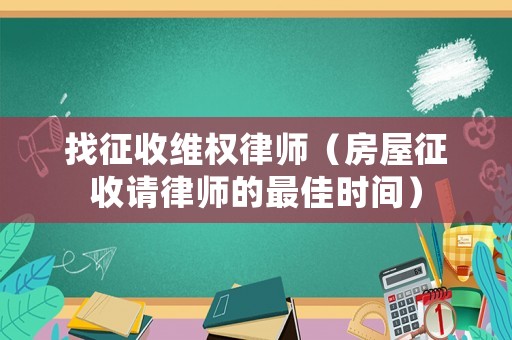 找征收維權(quán)律師（房屋征收請律師的最佳時間）