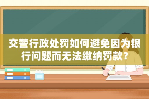 交警行政處罰如何避免因?yàn)殂y行問題而無法繳納罰款？
