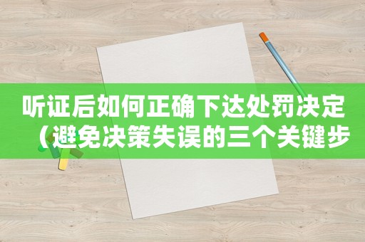 聽證后如何正確下達處罰決定（避免決策失誤的三個關鍵步驟）
