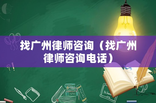 找廣州律師咨詢（找廣州律師咨詢電話）