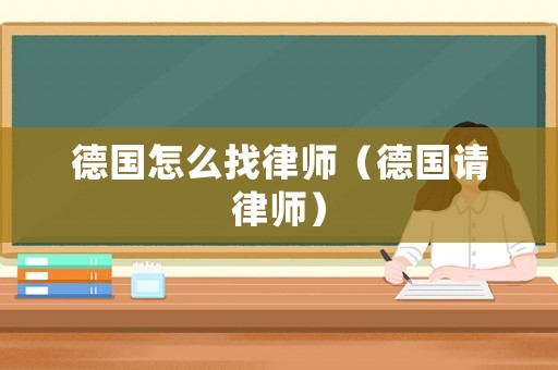 德國(guó)怎么找律師（德國(guó)請(qǐng)律師）