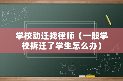 學(xué)校動(dòng)遷找律師（一般學(xué)校拆遷了學(xué)生怎么辦）