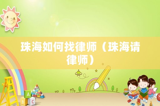 珠海如何找律師（珠海請(qǐng)律師）