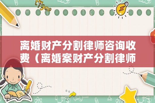 離婚財產(chǎn)分割律師咨詢收費（離婚案財產(chǎn)分割律師收費流程）