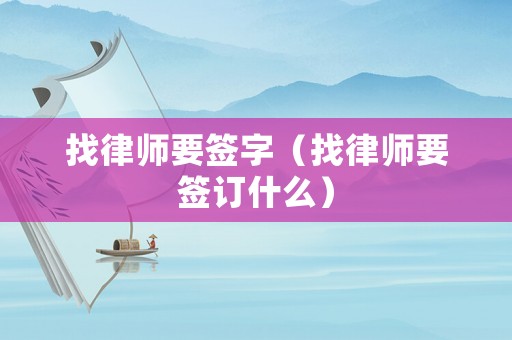 找律師要簽字（找律師要簽訂什么）