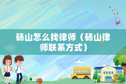 碭山怎么找律師（碭山律師聯(lián)系方式）