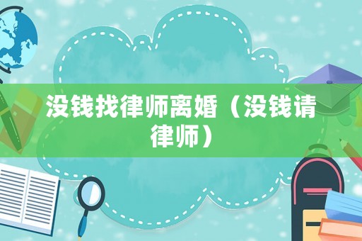 沒錢找律師離婚（沒錢請(qǐng)律師）