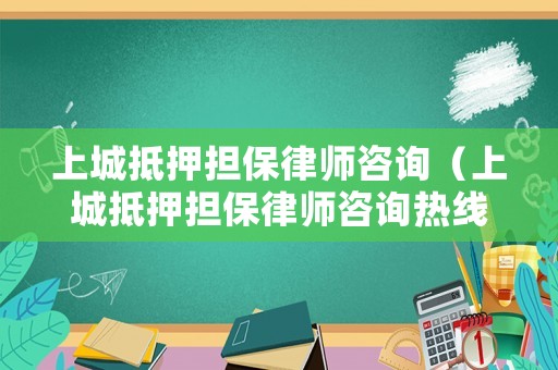 上城抵押擔(dān)保律師咨詢(xún)（上城抵押擔(dān)保律師咨詢(xún)熱線(xiàn)）