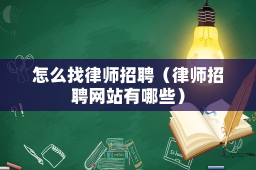 怎么找律師招聘（律師招聘網(wǎng)站有哪些）