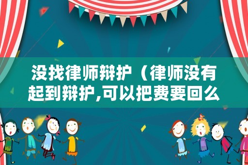 沒找律師辯護（律師沒有起到辯護,可以把費要回么）