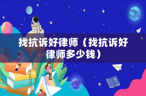 找抗訴好律師（找抗訴好律師多少錢）