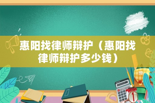惠陽找律師辯護(hù)（惠陽找律師辯護(hù)多少錢）