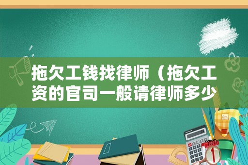 拖欠工錢(qián)找律師（拖欠工資的官司一般請(qǐng)律師多少錢(qián)）