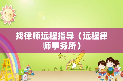 找律師遠(yuǎn)程指導(dǎo)（遠(yuǎn)程律師事務(wù)所）