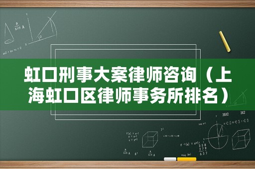 虹口刑事大案律師咨詢（上海虹口區(qū)律師事務所排名）