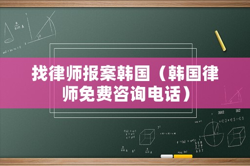 找律師報案韓國（韓國律師免費咨詢電話）