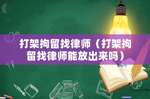 打架拘留找律師（打架拘留找律師能放出來(lái)嗎）