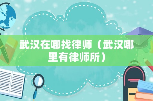 武漢在哪找律師（武漢哪里有律師所）