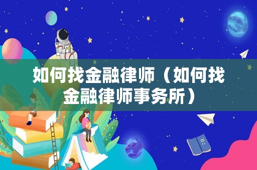 如何找金融律師（如何找金融律師事務(wù)所）