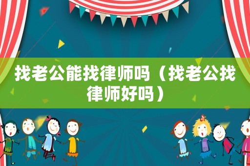 找老公能找律師嗎（找老公找律師好嗎）