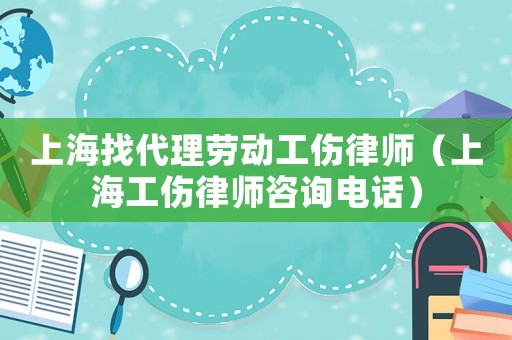 上海找代理勞動(dòng)工傷律師（上海工傷律師咨詢電話）