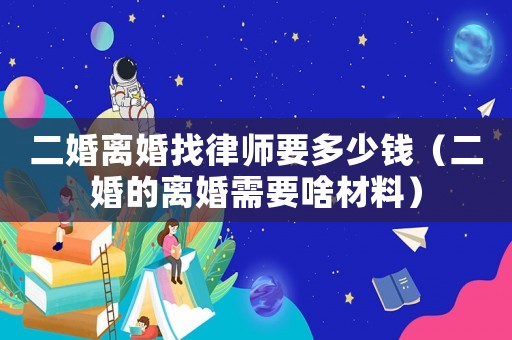 二婚離婚找律師要多少錢（二婚的離婚需要啥材料）