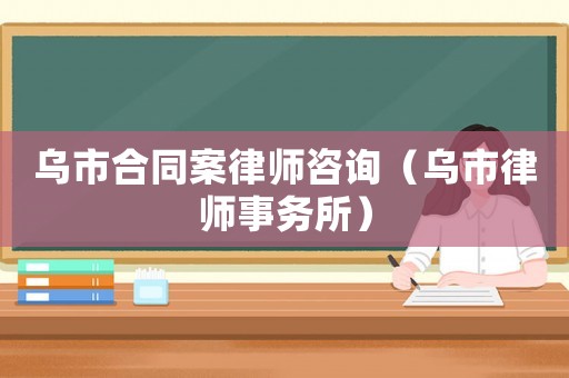 烏市合同案律師咨詢（烏市律師事務(wù)所）