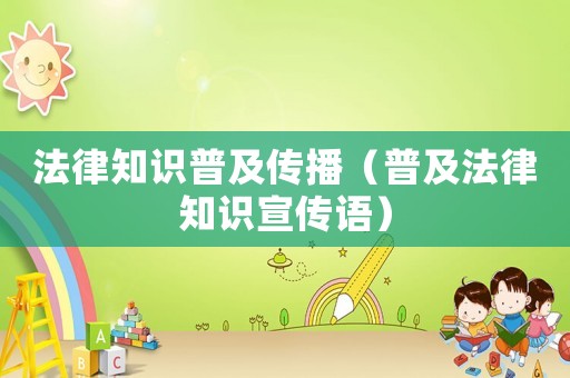 法律知識(shí)普及傳播（普及法律知識(shí)宣傳語）