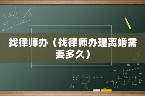 找律師辦（找律師辦理離婚需要多久）
