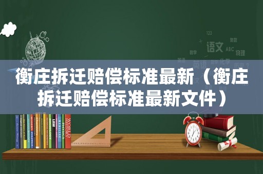 衡莊拆遷賠償標(biāo)準(zhǔn)最新（衡莊拆遷賠償標(biāo)準(zhǔn)最新文件）