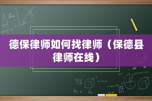 德保律師如何找律師（保德縣律師在線）