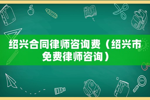 紹興合同律師咨詢費(fèi)（紹興市免費(fèi)律師咨詢）